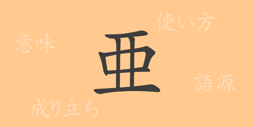 亜（ア）の漢字の成り立ち(語源)と意味、使い方、読み方、画数、部首