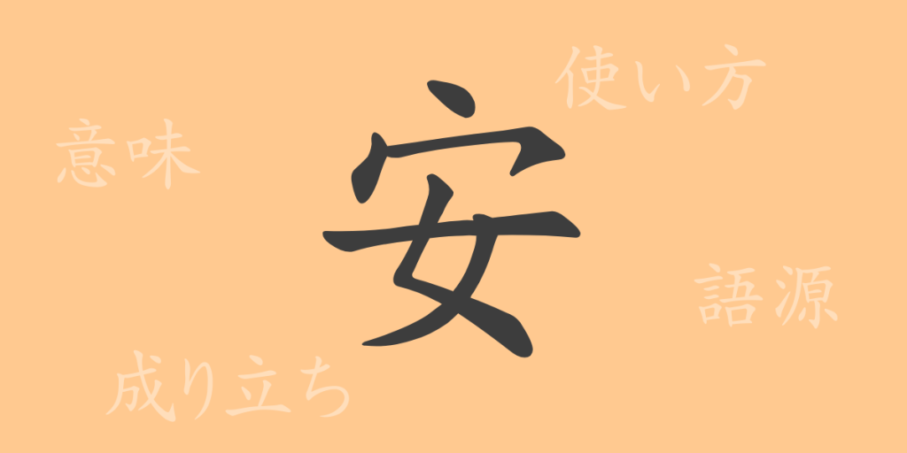 安(アン、やす・い)の漢字の成り立ち(語源)と意味、使い方、読み方、画数、部首 安(アン、やす・い)の漢字の成り立ち(語源)と意味、使い方、読み方、画数、部首