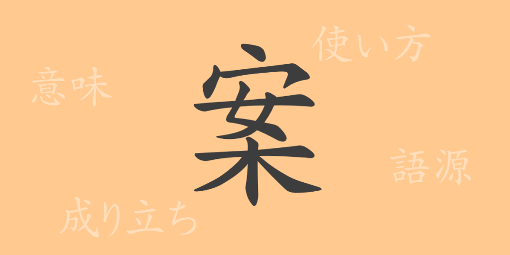 案（アン）の漢字の成り立ち(語源)と意味、使い方、読み方、画数、部首