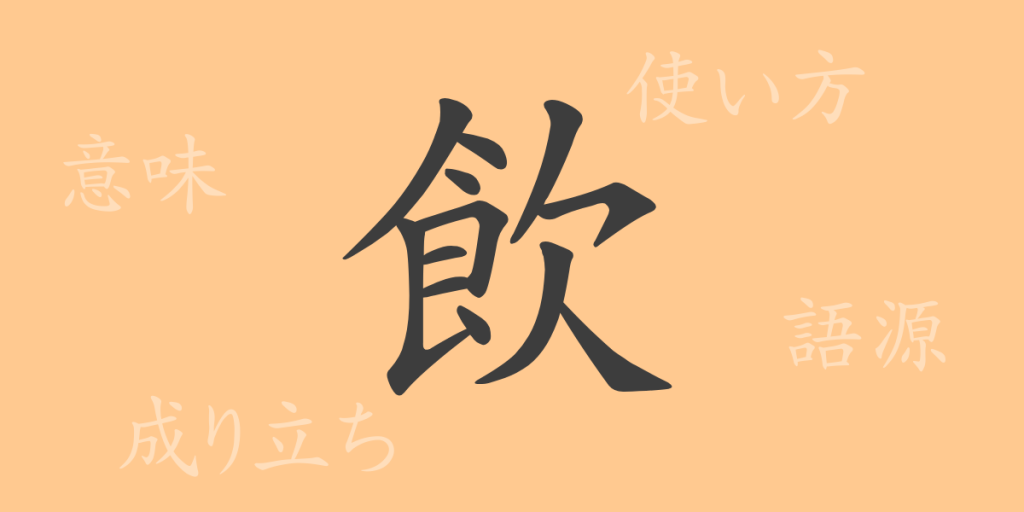 飲（イン）の漢字の成り立ち(語源)と意味、使い方、読み方、画数、部首