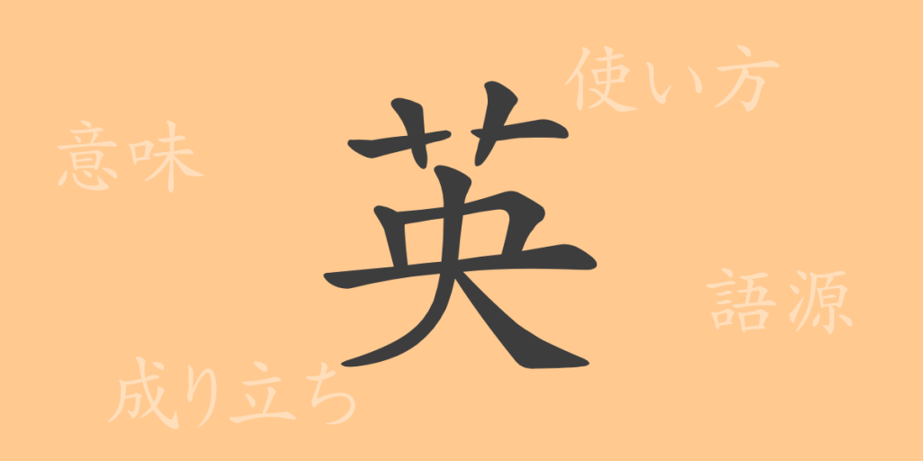 英(エイ)の漢字の成り立ち(語源)と意味、使い方、読み方、画数、部首 英(エイ)の漢字の成り立ち(語源)と意味、使い方、読み方、画数、部首