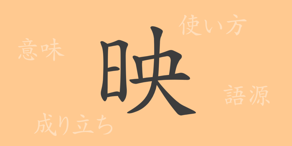 映（エイ）の漢字の成り立ち(語源)と意味、使い方、読み方、画数、部首