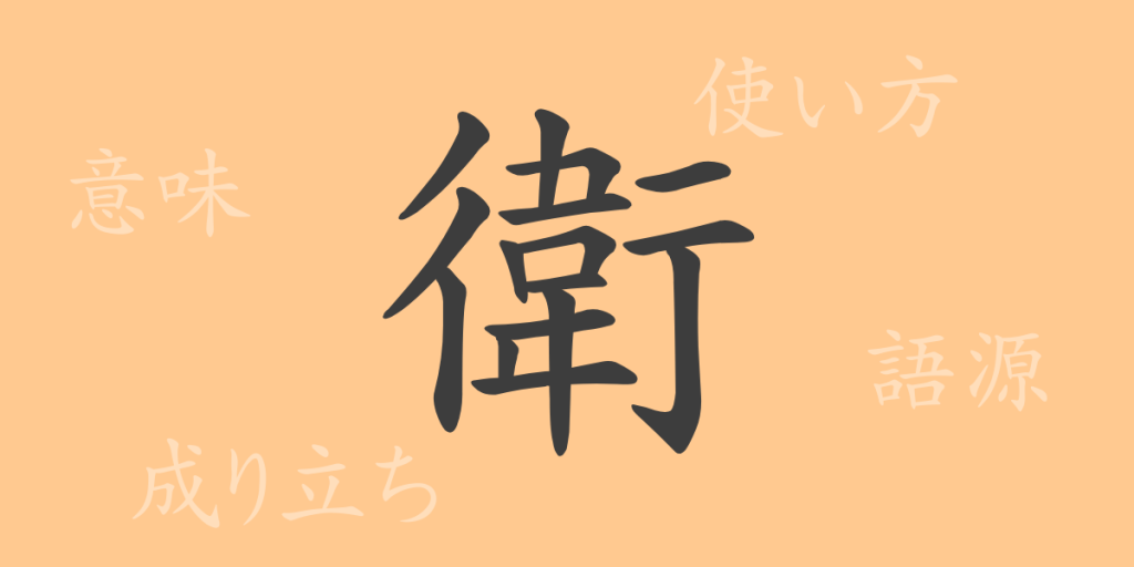 衛（エイ）の漢字の成り立ち(語源)と意味、使い方、読み方、画数、部首