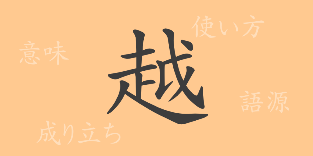 越（エツ）の漢字の成り立ち(語源)と意味、使い方、読み方、画数、部首