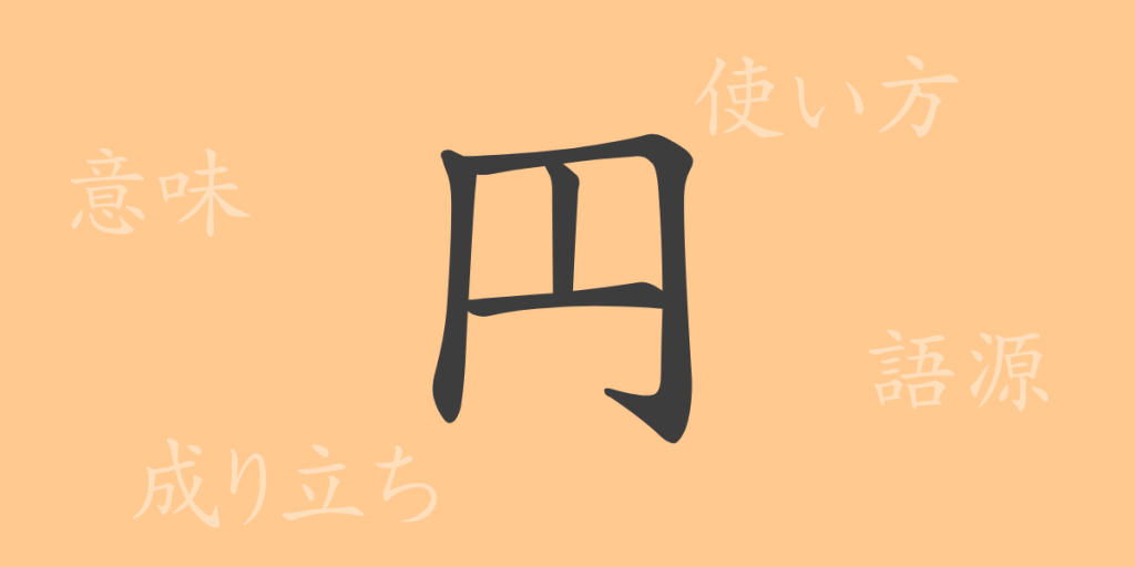 円（エン）の漢字の成り立ち(語源)と意味、使い方、読み方、画数、部首