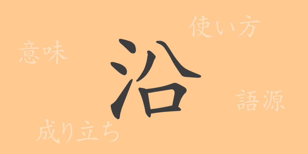 沿(エン)の漢字の成り立ち(語源)と意味、使い方、読み方、画数、部首 沿(エン)の漢字の成り立ち(語源)と意味、使い方、読み方、画数、部首