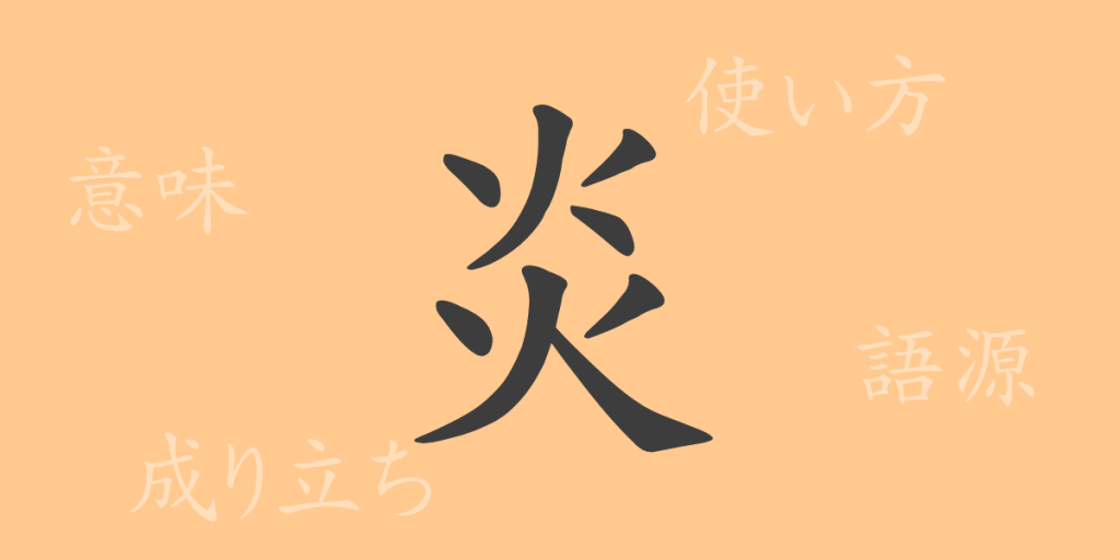 炎(エン)の漢字の成り立ち(語源)と意味、使い方、読み方、画数、部首 炎(エン)の漢字の成り立ち(語源)と意味、使い方、読み方、画数、部首