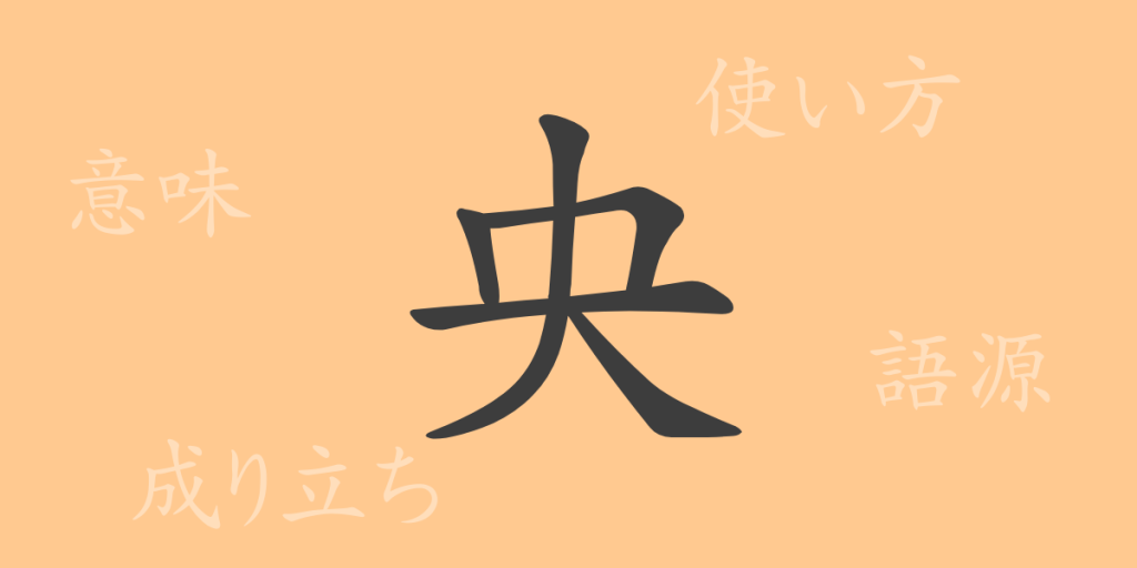 央(オウ)の漢字の成り立ち(語源)と意味、使い方、読み方、画数、部首 央(オウ)の漢字の成り立ち(語源)と意味、使い方、読み方、画数、部首