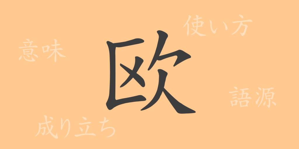 欧（オウ）の漢字の成り立ち(語源)と意味、使い方、読み方、画数、部首
