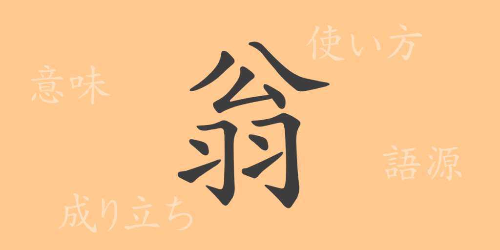 翁(オウ)の漢字の成り立ち(語源)と意味、使い方、読み方、画数、部首 翁(オウ)の漢字の成り立ち(語源)と意味、使い方、読み方、画数、部首