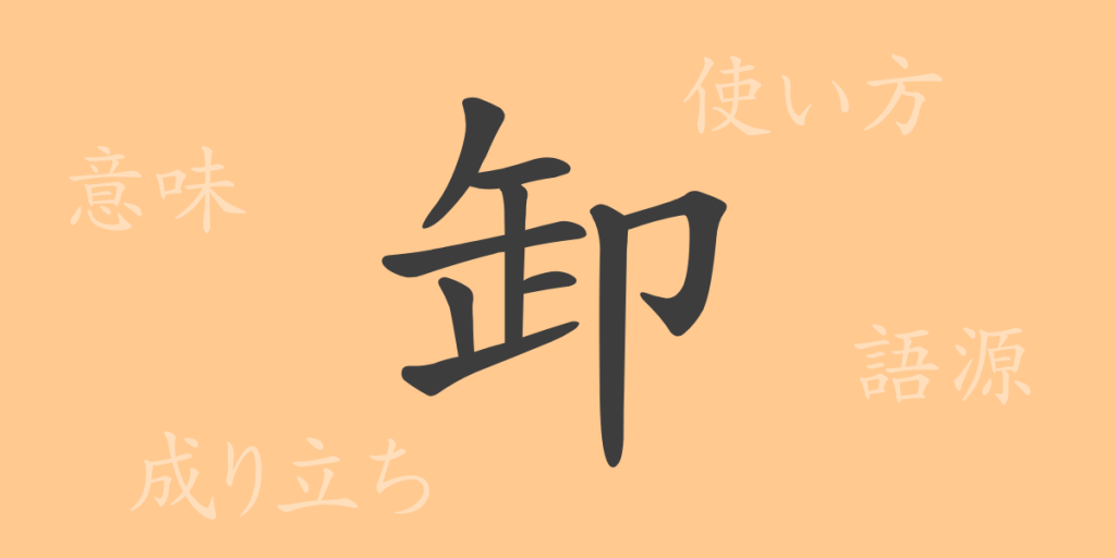 卸(おろす)の漢字の成り立ち(語源)と意味、使い方、読み方、画数、部首 卸(おろす)の漢字の成り立ち(語源)と意味、使い方、読み方、画数、部首