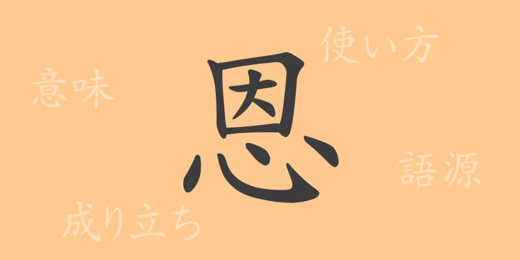 恩（オン）の漢字の成り立ち(語源)と意味、使い方、読み方、画数、部首