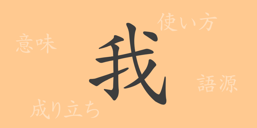 我(ガ)の漢字の成り立ち(語源)と意味、使い方、読み方、画数、部首 我(ガ)の漢字の成り立ち(語源)と意味、使い方、読み方、画数、部首