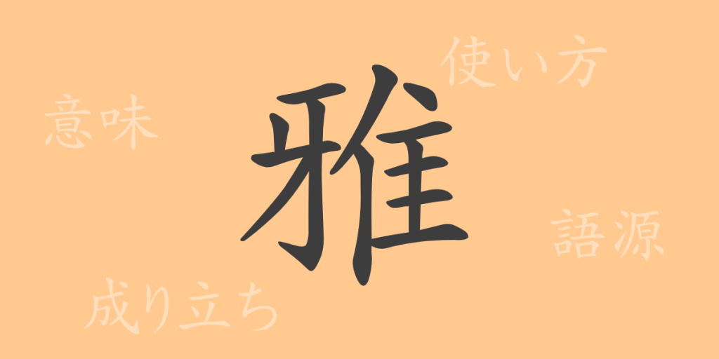 雅(ガ)の漢字の成り立ち(語源)と意味、使い方、読み方、画数、部首 雅(ガ)の漢字の成り立ち(語源)と意味、使い方、読み方、画数、部首