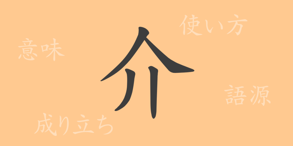 介(カイ)の漢字の成り立ち(語源)と意味、使い方、読み方、画数、部首 介(カイ)の漢字の成り立ち(語源)と意味、使い方、読み方、画数、部首