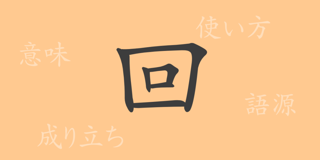 回（カイ）の漢字の成り立ち(語源)と意味、使い方、読み方、画数、部首