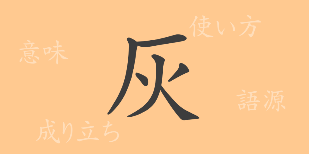 灰(カイ)の漢字の成り立ち(語源)と意味、使い方、読み方、画数、部首 灰(カイ)の漢字の成り立ち(語源)と意味、使い方、読み方、画数、部首