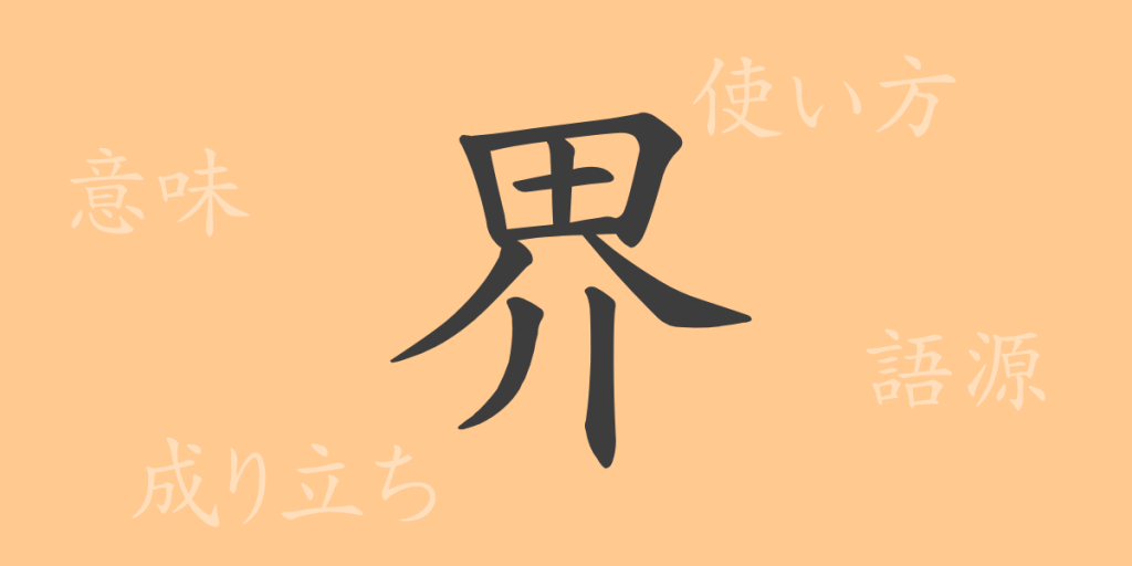 界(カイ)の漢字の成り立ち(語源)と意味、使い方、読み方、画数、部首 界(カイ)の漢字の成り立ち(語源)と意味、使い方、読み方、画数、部首