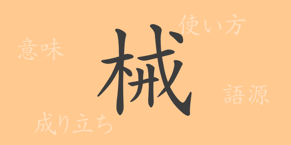 械(カイ)の漢字の成り立ち(語源)と意味、使い方、読み方、画数、部首 械(カイ)の漢字の成り立ち(語源)と意味、使い方、読み方、画数、部首