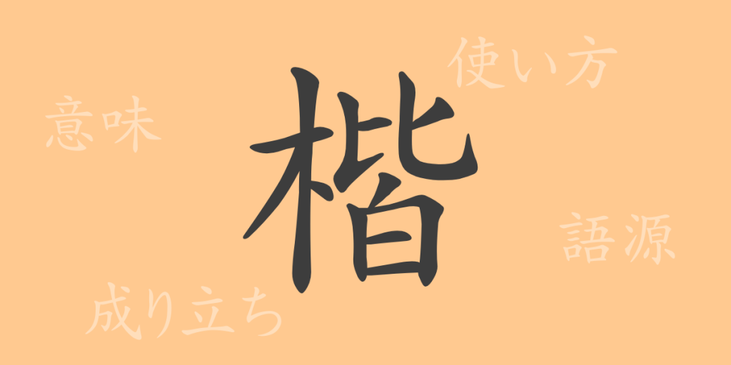 楷（カイ）の漢字の成り立ち(語源)と意味、使い方、読み方、画数、部首