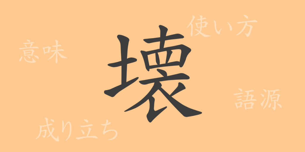 壊(カイ)の漢字の成り立ち(語源)と意味、使い方、読み方、画数、部首 壊(カイ)の漢字の成り立ち(語源)と意味、使い方、読み方、画数、部首