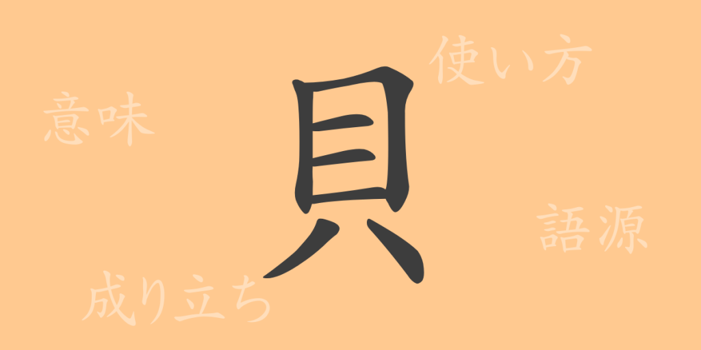 貝（かい）の漢字の成り立ち(語源)と意味、使い方、読み方、画数、部首