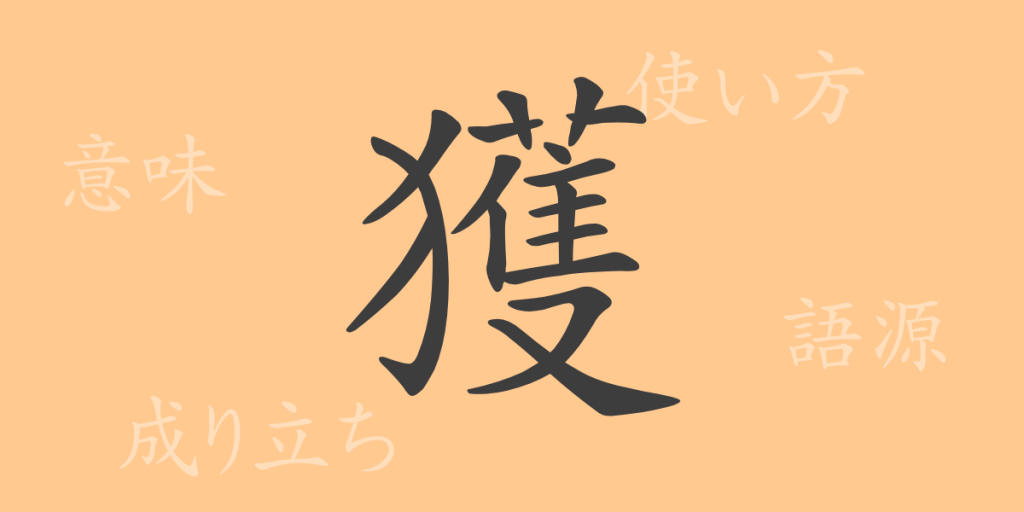 獲（カク）の漢字の成り立ち(語源)と意味、使い方、読み方、画数、部首