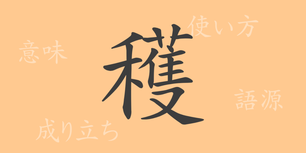 穫（カク）の漢字の成り立ち(語源)と意味、使い方、読み方、画数、部首