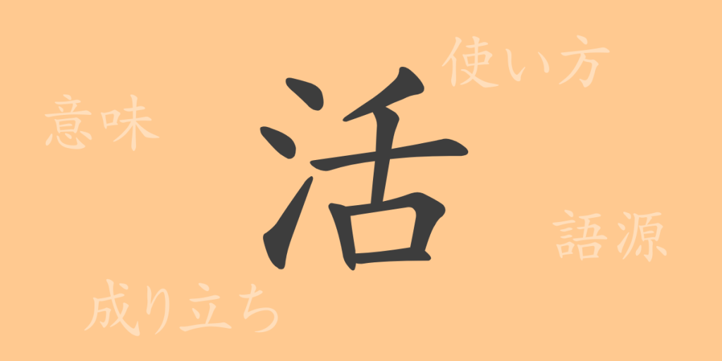 活(カツ)の漢字の成り立ち(語源)と意味、使い方、読み方、画数、部首 活(カツ)の漢字の成り立ち(語源)と意味、使い方、読み方、画数、部首