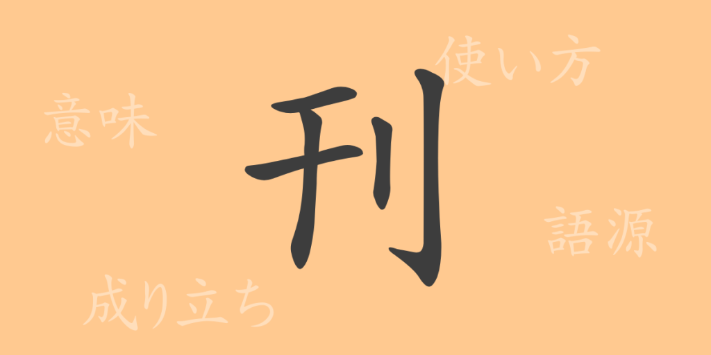 刊(カン)の漢字の成り立ち(語源)と意味、使い方、読み方、画数、部首 刊(カン)の漢字の成り立ち(語源)と意味、使い方、読み方、画数、部首