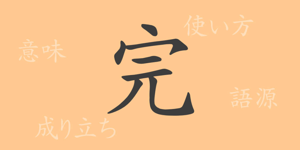 完(カン)の漢字の成り立ち(語源)と意味、使い方、読み方、画数、部首 完(カン)の漢字の成り立ち(語源)と意味、使い方、読み方、画数、部首