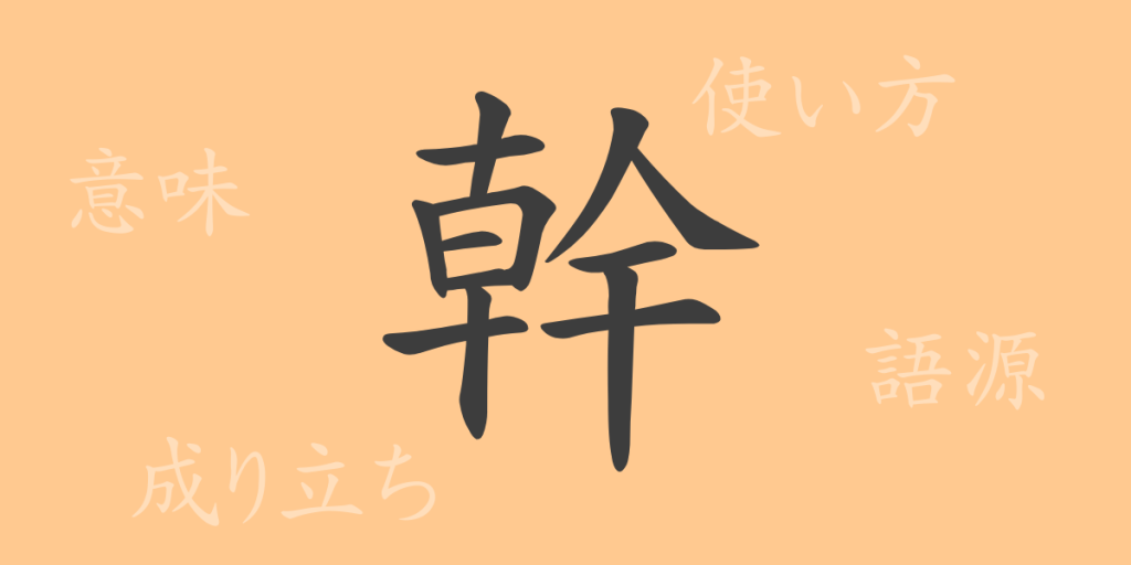 幹(カン)の漢字の成り立ち(語源)と意味、使い方、読み方、画数、部首 幹(カン)の漢字の成り立ち(語源)と意味、使い方、読み方、画数、部首