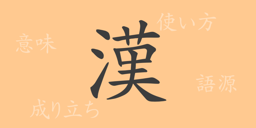漢（カン）の漢字の成り立ち(語源)と意味、使い方、読み方、画数、部首