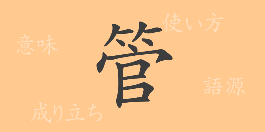 管(カン)の漢字の成り立ち(語源)と意味、使い方、読み方、画数、部首 管(カン)の漢字の成り立ち(語源)と意味、使い方、読み方、画数、部首