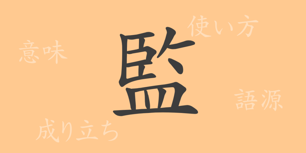 監（カン）の漢字の成り立ち(語源)と意味、使い方、読み方、画数、部首