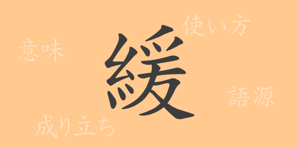 緩（カン）の漢字の成り立ち(語源)と意味、使い方、読み方、画数、部首