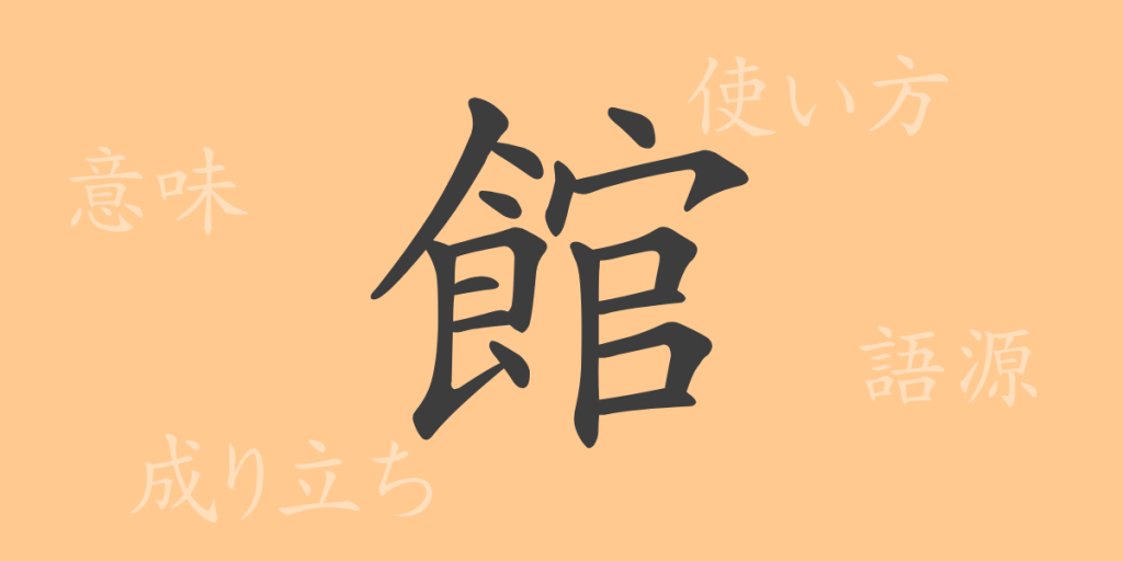 館(カン)の漢字の成り立ち(語源)と意味、使い方、読み方、画数、部首 館(カン)の漢字の成り立ち(語源)と意味、使い方、読み方、画数、部首