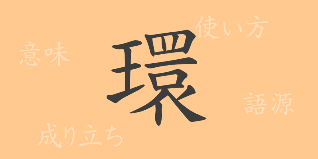 環(カン)の漢字の成り立ち(語源)と意味、使い方、読み方、画数、部首 環(カン)の漢字の成り立ち(語源)と意味、使い方、読み方、画数、部首