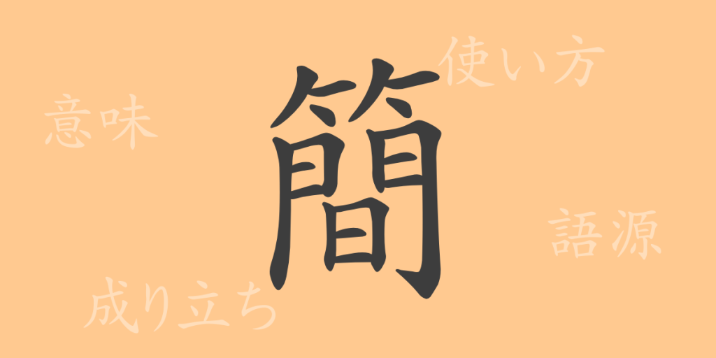 簡(カン)の漢字の成り立ち(語源)と意味、使い方、読み方、画数、部首 簡(カン)の漢字の成り立ち(語源)と意味、使い方、読み方、画数、部首