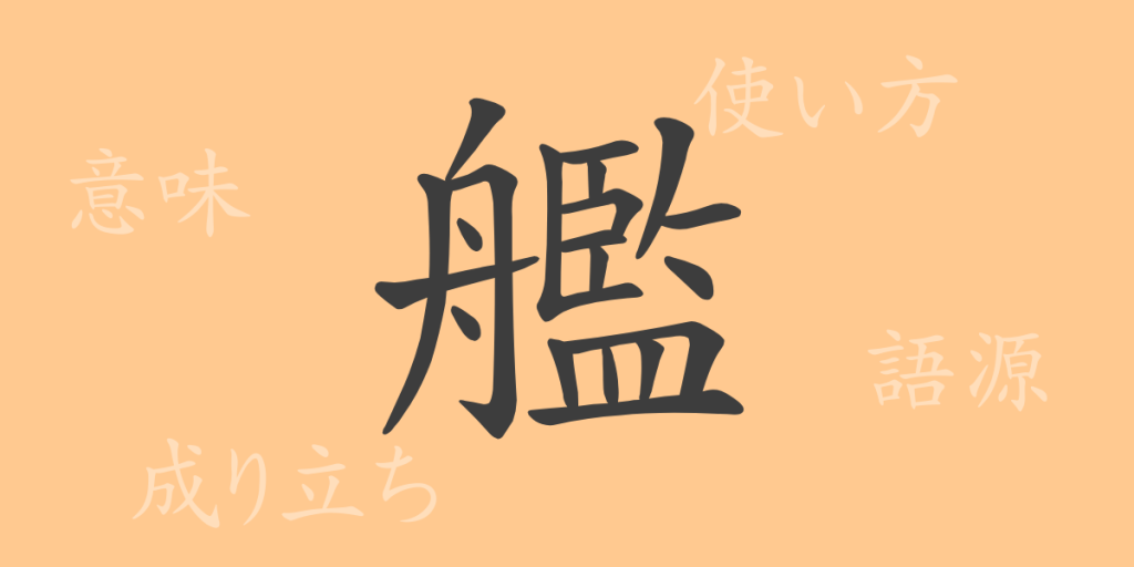 艦(カン)の漢字の成り立ち(語源)と意味、使い方、読み方、画数、部首 艦(カン)の漢字の成り立ち(語源)と意味、使い方、読み方、画数、部首