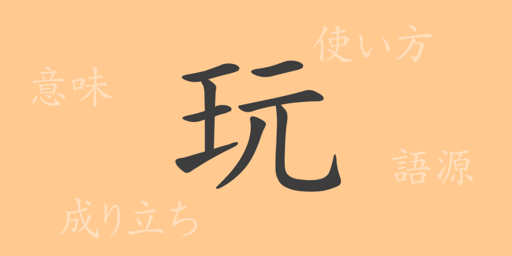 玩(ガン)の漢字の成り立ち(語源)と意味、使い方、読み方、画数、部首 玩(ガン)の漢字の成り立ち(語源)と意味、使い方、読み方、画数、部首