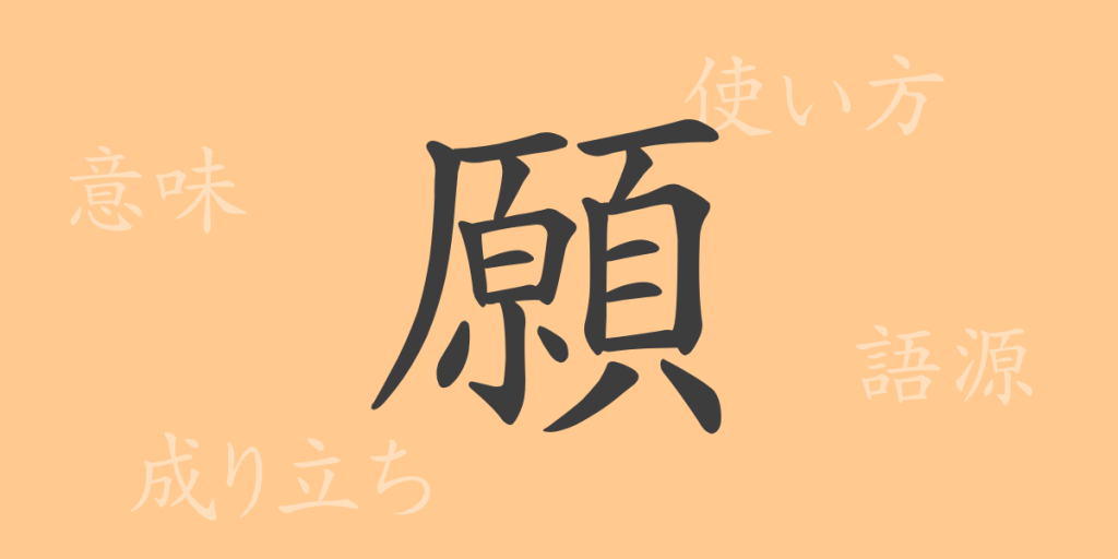 願（ガン）の漢字の成り立ち(語源)と意味、使い方、読み方、画数、部首