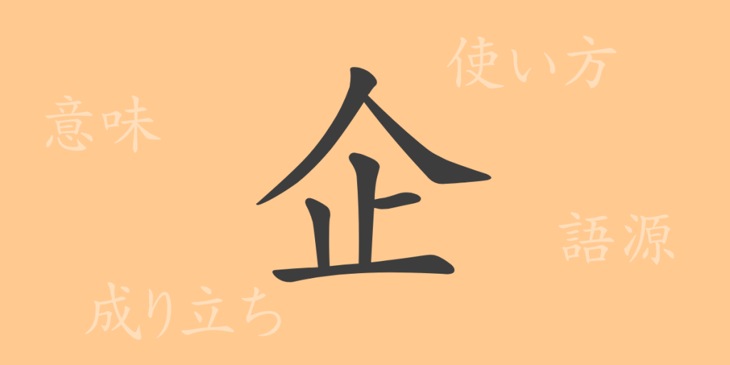 企(キ)の漢字の成り立ち(語源)と意味、使い方、読み方、画数、部首 企(キ)の漢字の成り立ち(語源)と意味、使い方、読み方、画数、部首