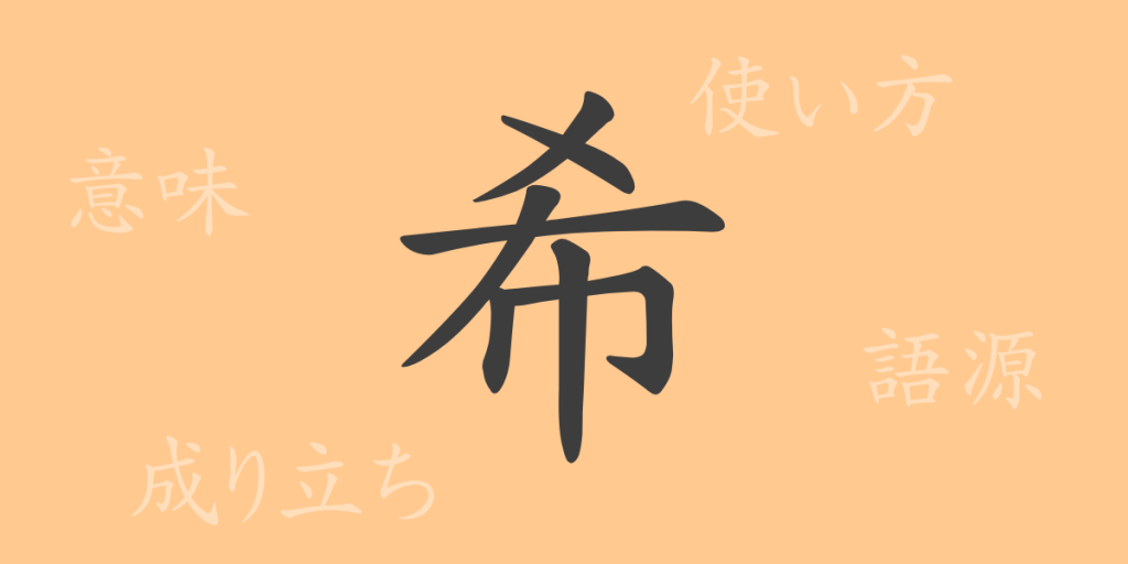 希（キ）の漢字の成り立ち(語源)と意味、使い方、読み方、画数、部首