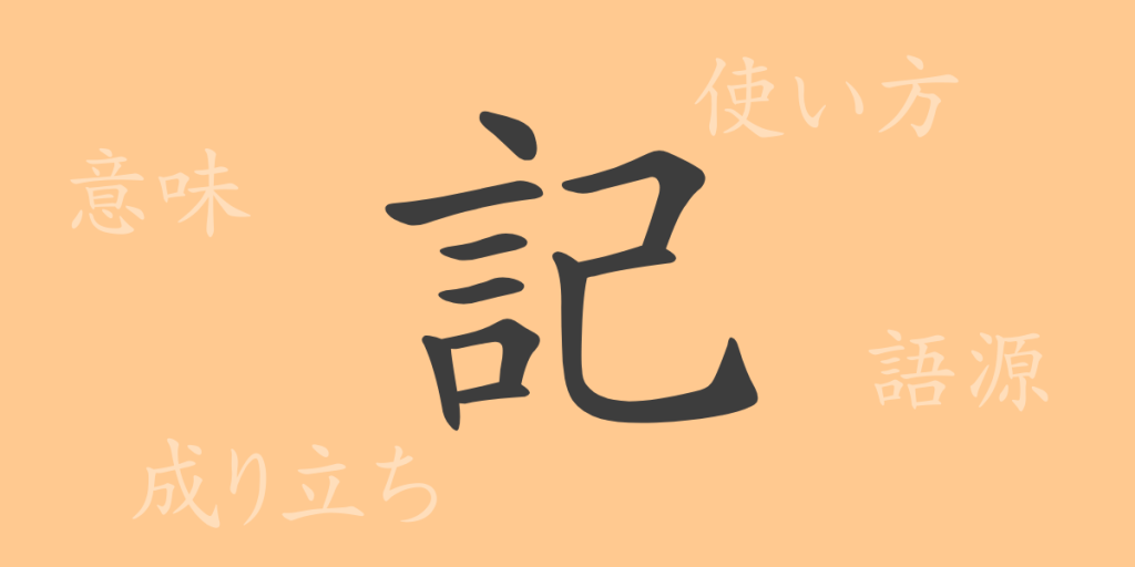 記(キ)の漢字の成り立ち(語源)と意味、使い方、読み方、画数、部首 記(キ)の漢字の成り立ち(語源)と意味、使い方、読み方、画数、部首