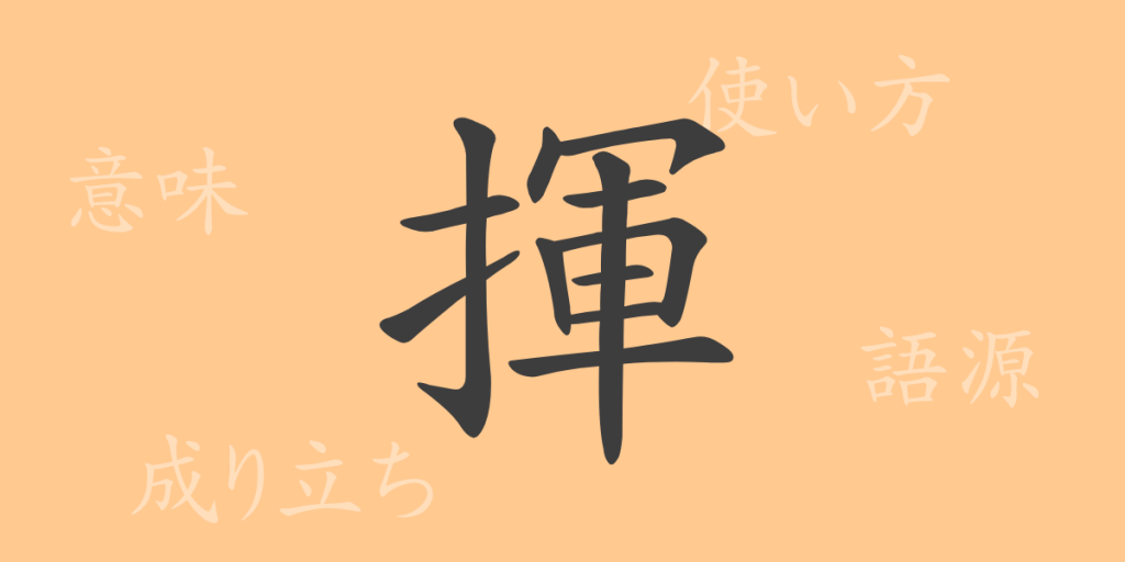 揮（キ）の漢字の成り立ち(語源)と意味、使い方、読み方、画数、部首