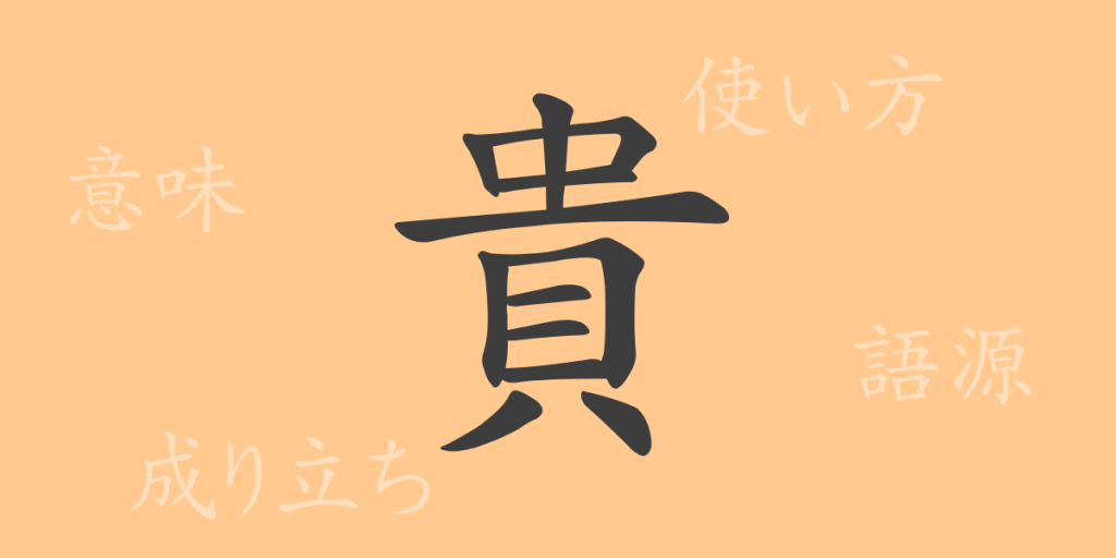 貴（キ）の漢字の成り立ち(語源)と意味、使い方、読み方、画数、部首