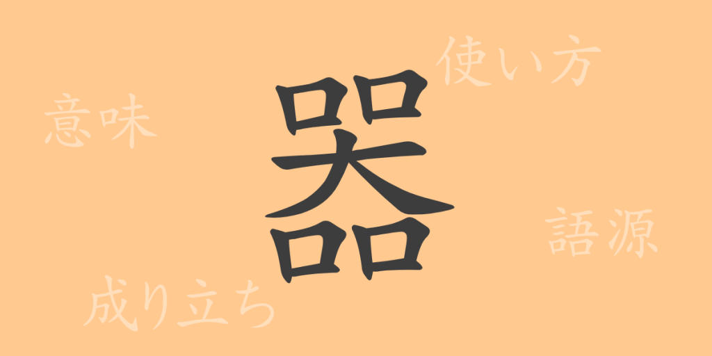 器(キ)の漢字の成り立ち(語源)と意味、使い方、読み方、画数、部首 器(キ)の漢字の成り立ち(語源)と意味、使い方、読み方、画数、部首