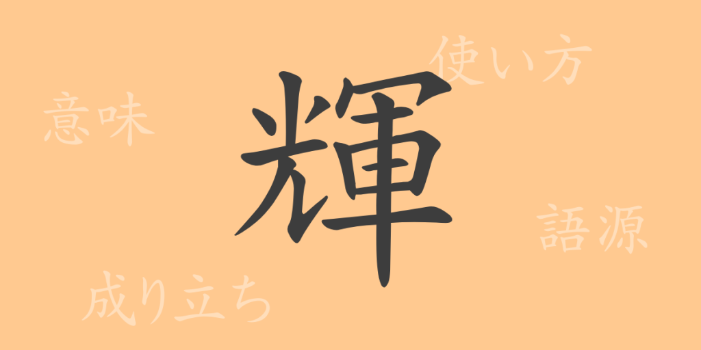 輝（キ）の漢字の成り立ち(語源)と意味、使い方、読み方、画数、部首