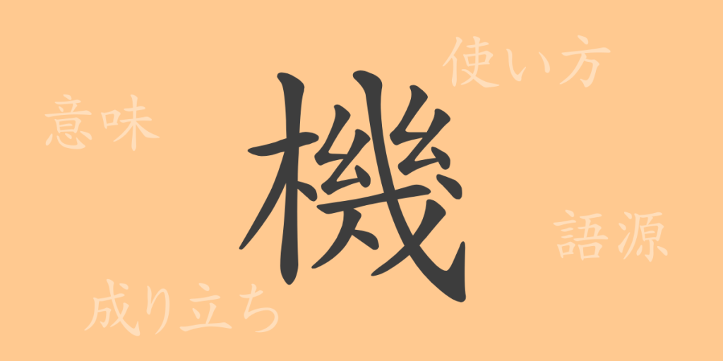 機（キ）の漢字の成り立ち(語源)と意味、使い方、読み方、画数、部首